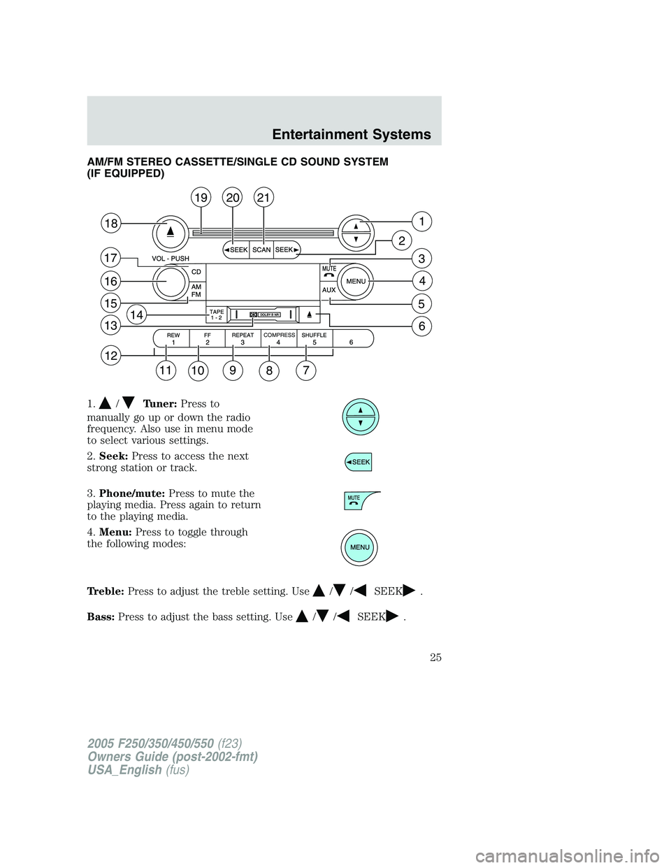 FORD F250 2005 Owners Manual AM/FM STEREO CASSETTE/SINGLE CD SOUND SYSTEM
(IF EQUIPPED)
1.
/Tuner:Press to
manually go up or down the radio
frequency. Also use in menu mode
to select various settings.
2.Seek:Press to access the n
