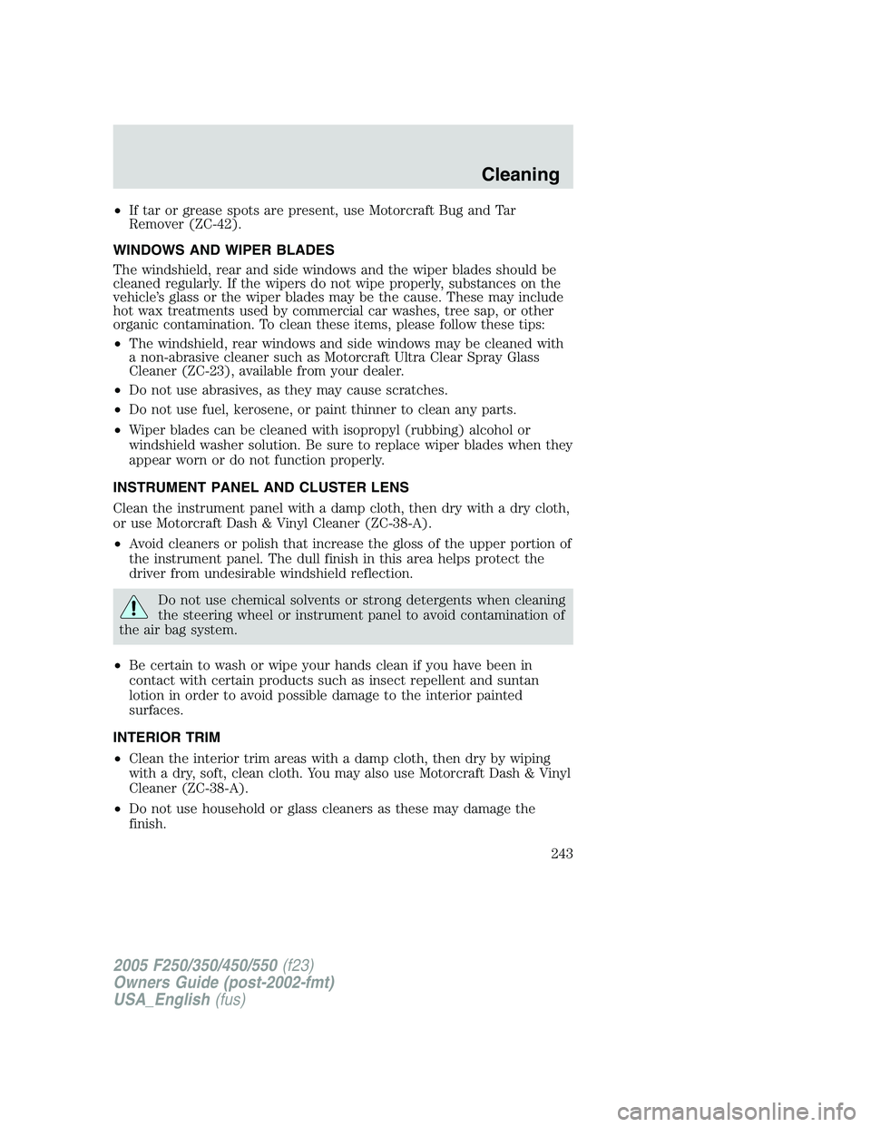 FORD F250 2005 Owners Manual •If tar or grease spots are present, use Motorcraft Bug and Tar
Remover (ZC-42).
WINDOWS AND WIPER BLADES
The windshield, rear and side windows and the wiper blades should be
cleaned regularly. If t FORD F250 2005 Owners Manual •If tar or grease spots are present, use Motorcraft Bug and Tar
Remover (ZC-42).
WINDOWS AND WIPER BLADES
The windshield, rear and side windows and the wiper blades should be
cleaned regularly. If t