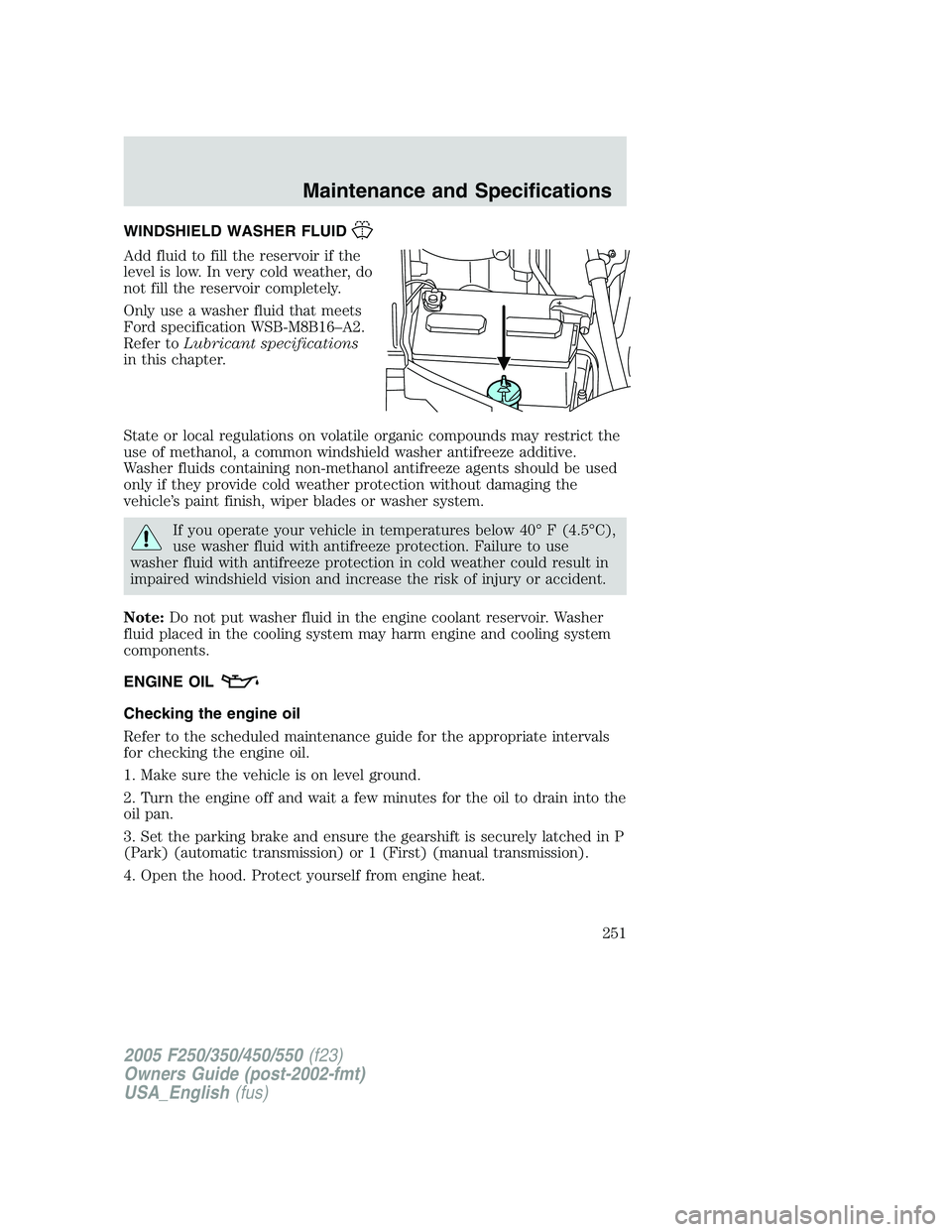 FORD F250 2005 Owners Manual WINDSHIELD WASHER FLUID
Add fluid to fill the reservoir if the
level is low. In very cold weather, do
not fill the reservoir completely.
Only use a washer fluid that meets
Ford specification WSB-M8B16 FORD F250 2005 Owners Manual WINDSHIELD WASHER FLUID
Add fluid to fill the reservoir if the
level is low. In very cold weather, do
not fill the reservoir completely.
Only use a washer fluid that meets
Ford specification WSB-M8B16