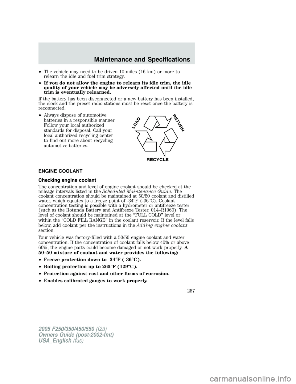 FORD F250 2005 Owners Manual •The vehicle may need to be driven 10 miles (16 km) or more to
relearn the idle and fuel trim strategy.
•If you do not allow the engine to relearn its idle trim, the idle
quality of your vehicle m FORD F250 2005 Owners Manual •The vehicle may need to be driven 10 miles (16 km) or more to
relearn the idle and fuel trim strategy.
•If you do not allow the engine to relearn its idle trim, the idle
quality of your vehicle m