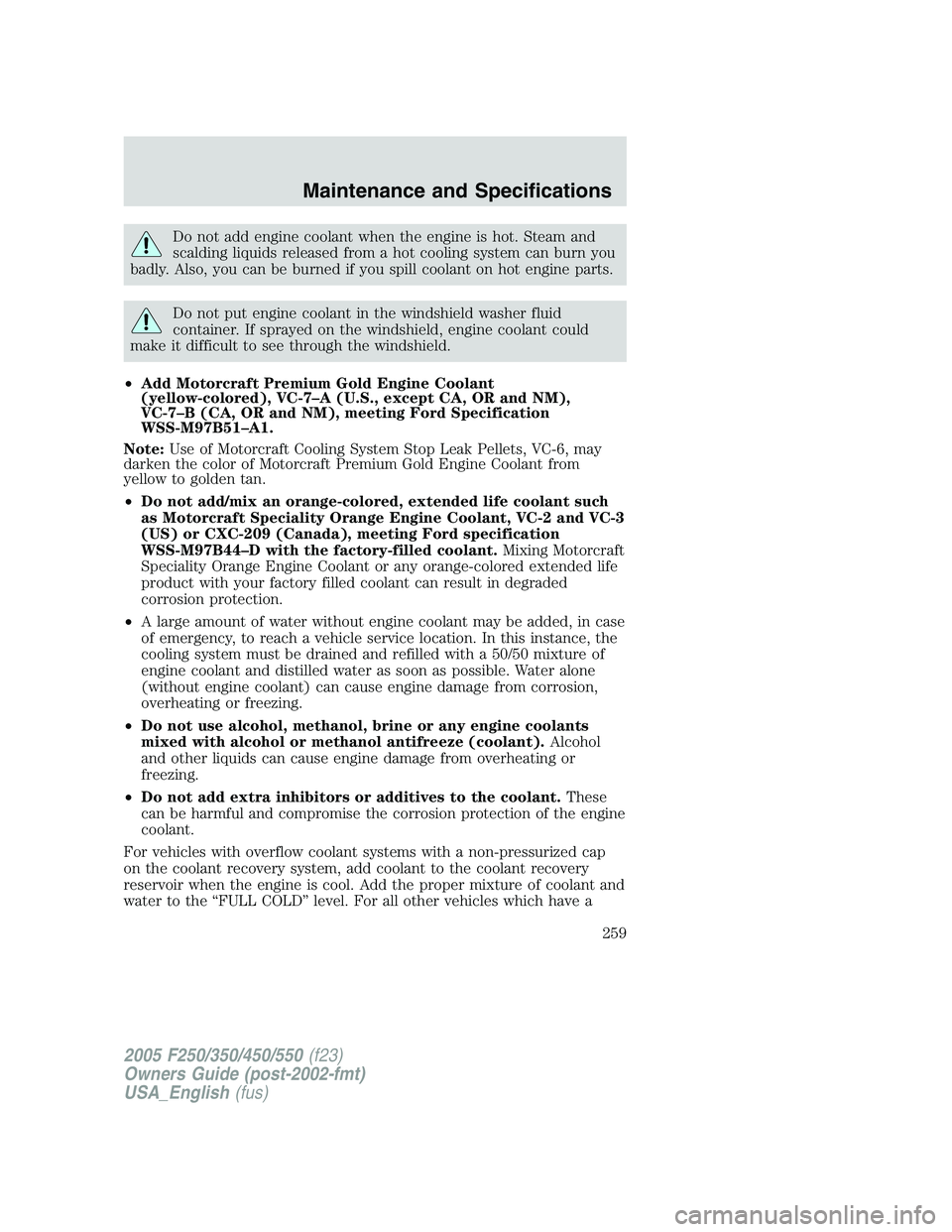 FORD F250 2005 Owners Manual Do not add engine coolant when the engine is hot. Steam and
scalding liquids released from a hot cooling system can burn you
badly. Also, you can be burned if you spill coolant on hot engine parts.
Do FORD F250 2005 Owners Manual Do not add engine coolant when the engine is hot. Steam and
scalding liquids released from a hot cooling system can burn you
badly. Also, you can be burned if you spill coolant on hot engine parts.
Do