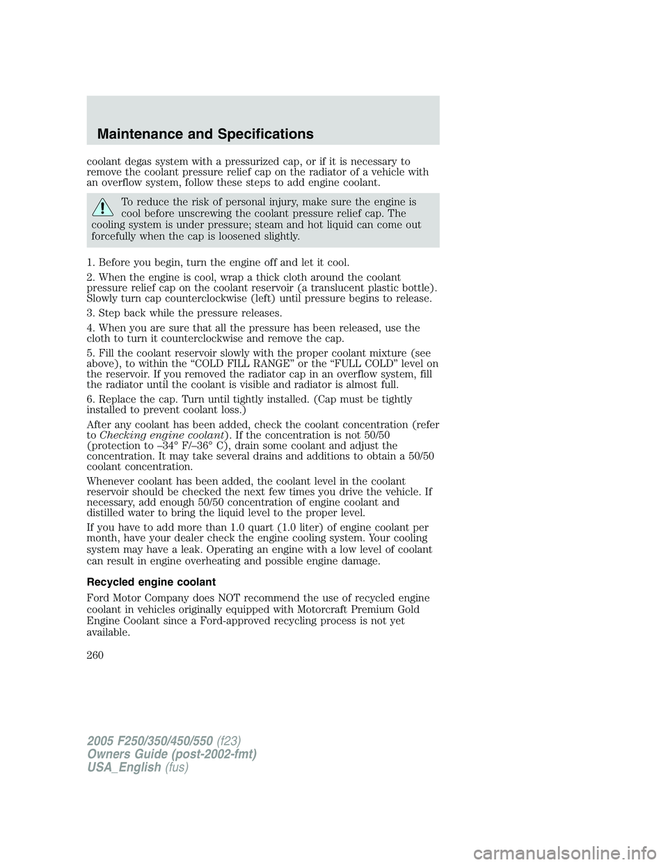 FORD F250 2005 Owners Manual coolant degas system with a pressurized cap, or if it is necessary to
remove the coolant pressure relief cap on the radiator of a vehicle with
an overflow system, follow these steps to add engine cool FORD F250 2005 Owners Manual coolant degas system with a pressurized cap, or if it is necessary to
remove the coolant pressure relief cap on the radiator of a vehicle with
an overflow system, follow these steps to add engine cool