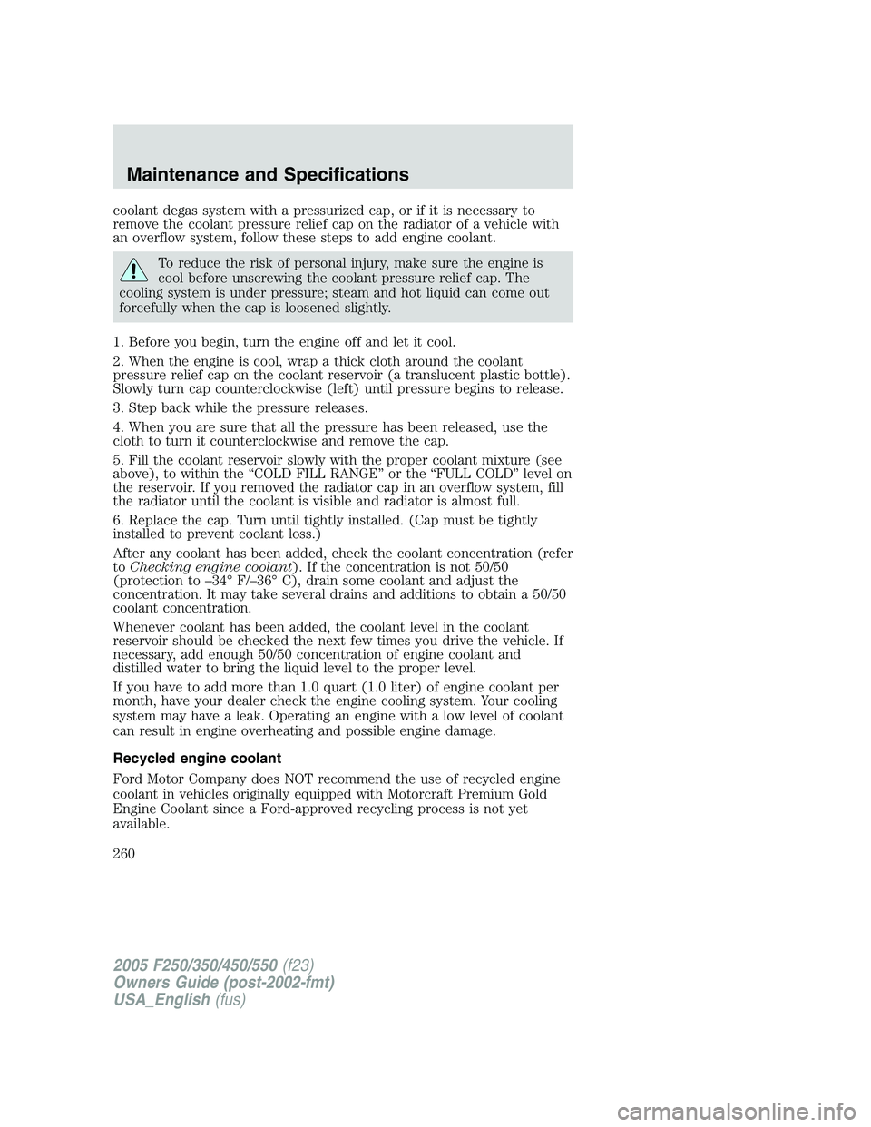 FORD F250 2005  Owners Manual coolant degas system with a pressurized cap, or if it is necessary to
remove the coolant pressure relief cap on the radiator of a vehicle with
an overflow system, follow these steps to add engine cool