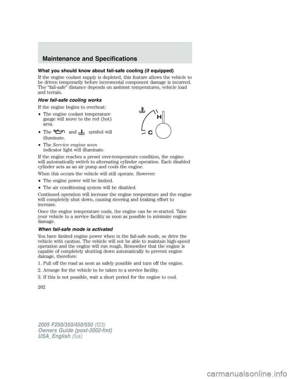 FORD F250 2005  Owners Manual What you should know about fail-safe cooling (if equipped)
If the engine coolant supply is depleted, this feature allows the vehicle to
be driven temporarily before incremental component damage is inc