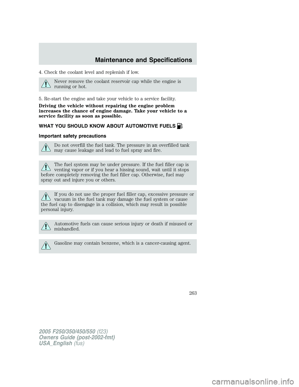 FORD F250 2005 Owners Manual 4. Check the coolant level and replenish if low.
Never remove the coolant reservoir cap while the engine is
running or hot.
5. Re-start the engine and take your vehicle to a service facility.
Driving FORD F250 2005 Owners Manual 4. Check the coolant level and replenish if low.
Never remove the coolant reservoir cap while the engine is
running or hot.
5. Re-start the engine and take your vehicle to a service facility.
Driving