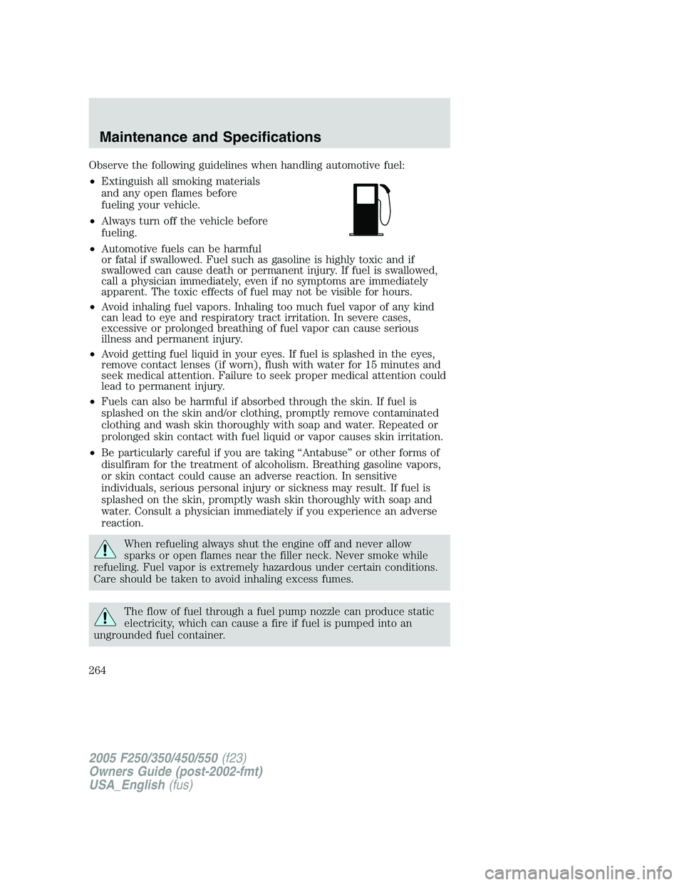 FORD F250 2005 Owners Manual Observe the following guidelines when handling automotive fuel:
•Extinguish all smoking materials
and any open flames before
fueling your vehicle.
•Always turn off the vehicle before
fueling.
•A FORD F250 2005 Owners Manual Observe the following guidelines when handling automotive fuel:
•Extinguish all smoking materials
and any open flames before
fueling your vehicle.
•Always turn off the vehicle before
fueling.
•A