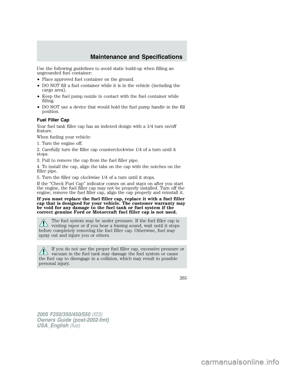 FORD F250 2005 Owners Manual Use the following guidelines to avoid static build-up when filling an
ungrounded fuel container:
•Place approved fuel container on the ground.
•DO NOT fill a fuel container while it is in the vehi FORD F250 2005 Owners Manual Use the following guidelines to avoid static build-up when filling an
ungrounded fuel container:
•Place approved fuel container on the ground.
•DO NOT fill a fuel container while it is in the vehi