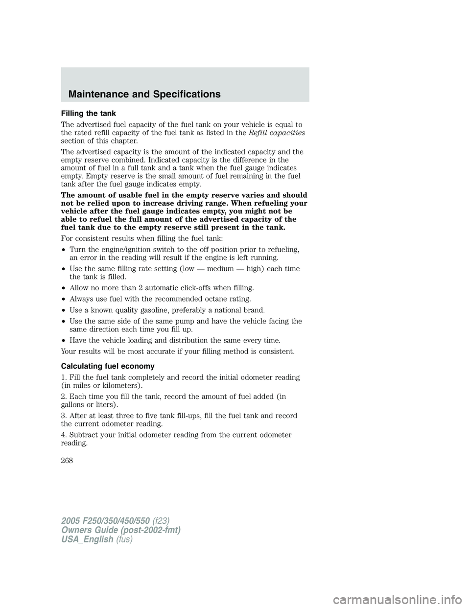 FORD F250 2005 Owners Manual Filling the tank
The advertised fuel capacity of the fuel tank on your vehicle is equal to
the rated refill capacity of the fuel tank as listed in theRefill capacities
section of this chapter.
The adv FORD F250 2005 Owners Manual Filling the tank
The advertised fuel capacity of the fuel tank on your vehicle is equal to
the rated refill capacity of the fuel tank as listed in theRefill capacities
section of this chapter.
The adv