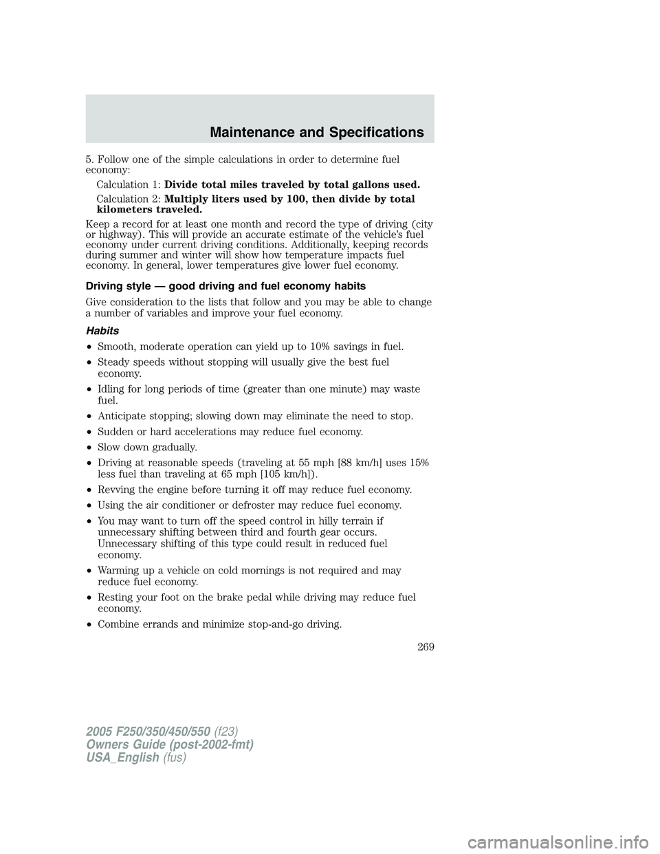 FORD F250 2005 Owners Manual 5. Follow one of the simple calculations in order to determine fuel
economy:
Calculation 1:Divide total miles traveled by total gallons used.
Calculation 2:Multiply liters used by 100, then divide by FORD F250 2005 Owners Manual 5. Follow one of the simple calculations in order to determine fuel
economy:
Calculation 1:Divide total miles traveled by total gallons used.
Calculation 2:Multiply liters used by 100, then divide by