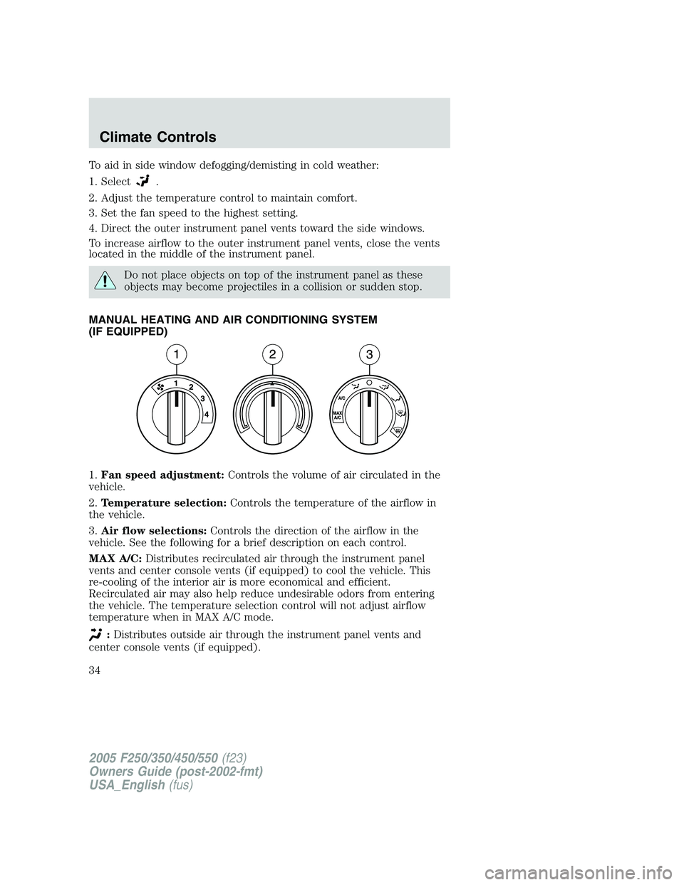 FORD F250 2005 Owners Guide To aid in side window defogging/demisting in cold weather:
1. Select
.
2. Adjust the temperature control to maintain comfort.
3. Set the fan speed to the highest setting.
4. Direct the outer instrumen