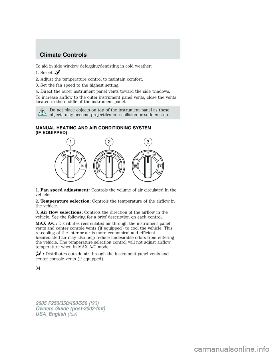 FORD F250 2005  Owners Manual To aid in side window defogging/demisting in cold weather:
1. Select
.
2. Adjust the temperature control to maintain comfort.
3. Set the fan speed to the highest setting.
4. Direct the outer instrumen