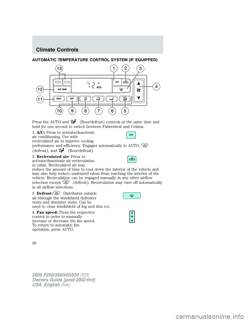 FORD F250 2005 Owners Guide AUTOMATIC TEMPERATURE CONTROL SYSTEM (IF EQUIPPED)
Press the AUTO and
(floor/defrost) controls at the same time and
hold for one second to switch between Fahrenheit and Celsius.
1.A/C:Press to activat