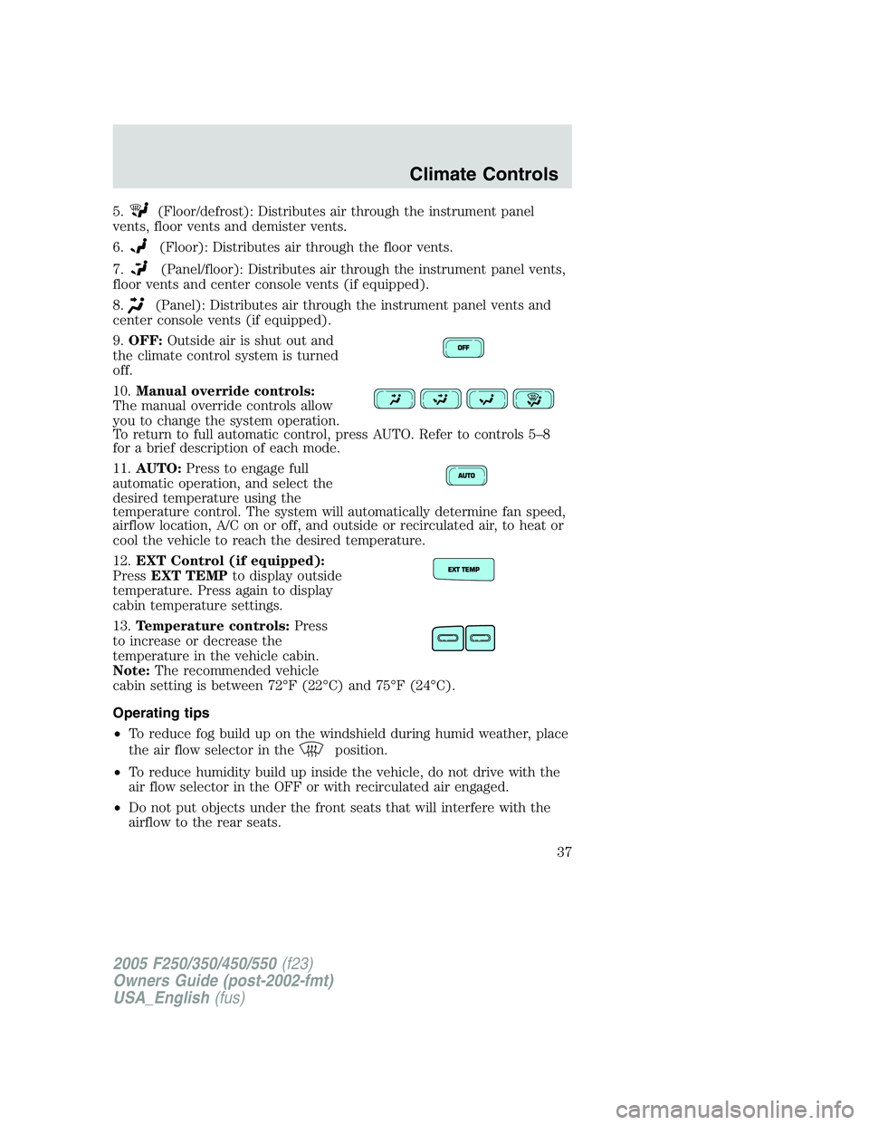 FORD F250 2005 Owners Guide 5.(Floor/defrost): Distributes air through the instrument panel
vents, floor vents and demister vents.
6.
(Floor): Distributes air through the floor vents.
7.
(Panel/floor): Distributes air through th