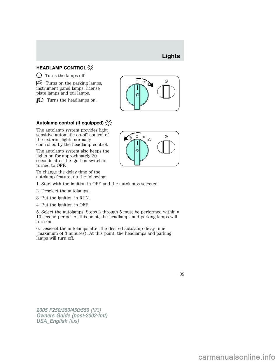 FORD F250 2005 Owners Guide HEADLAMP CONTROL
Turns the lamps off.
Turns on the parking lamps,
instrument panel lamps, license
plate lamps and tail lamps.
Turns the headlamps on.
Autolamp control (if equipped)
The autolamp system