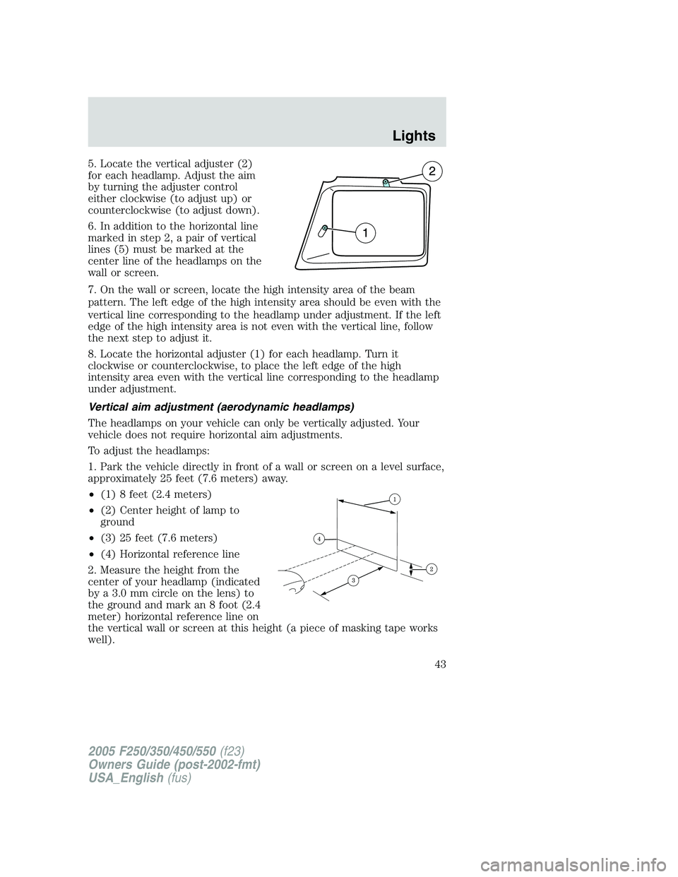 FORD F250 2005 Service Manual 5. Locate the vertical adjuster (2)
for each headlamp. Adjust the aim
by turning the adjuster control
either clockwise (to adjust up) or
counterclockwise (to adjust down).
6. In addition to the horizo FORD F250 2005 Service Manual 5. Locate the vertical adjuster (2)
for each headlamp. Adjust the aim
by turning the adjuster control
either clockwise (to adjust up) or
counterclockwise (to adjust down).
6. In addition to the horizo