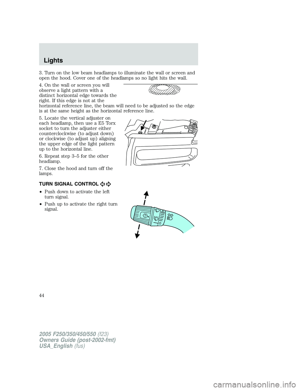 FORD F250 2005 Service Manual 3. Turn on the low beam headlamps to illuminate the wall or screen and
open the hood. Cover one of the headlamps so no light hits the wall.
4. On the wall or screen you will
observe a light pattern wi FORD F250 2005 Service Manual 3. Turn on the low beam headlamps to illuminate the wall or screen and
open the hood. Cover one of the headlamps so no light hits the wall.
4. On the wall or screen you will
observe a light pattern wi