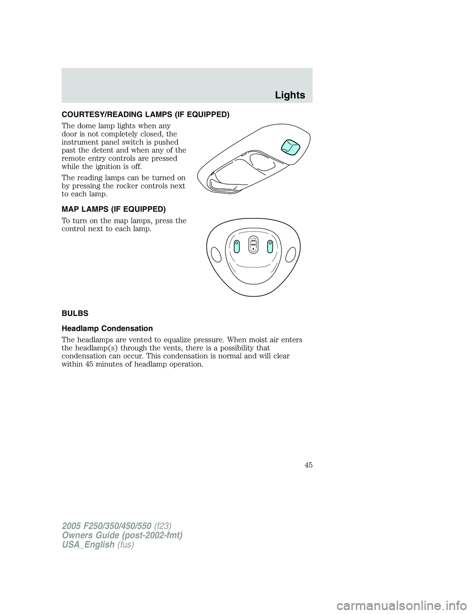 FORD F250 2005 Service Manual COURTESY/READING LAMPS (IF EQUIPPED)
The dome lamp lights when any
door is not completely closed, the
instrument panel switch is pushed
past the detent and when any of the
remote entry controls are pr FORD F250 2005 Service Manual COURTESY/READING LAMPS (IF EQUIPPED)
The dome lamp lights when any
door is not completely closed, the
instrument panel switch is pushed
past the detent and when any of the
remote entry controls are pr