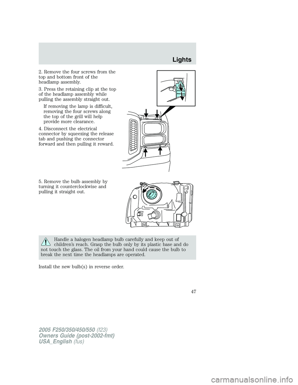 FORD F250 2005  Owners Manual 2. Remove the four screws from the
top and bottom front of the
headlamp assembly.
3. Press the retaining clip at the top
of the headlamp assembly while
pulling the assembly straight out.
If removing t