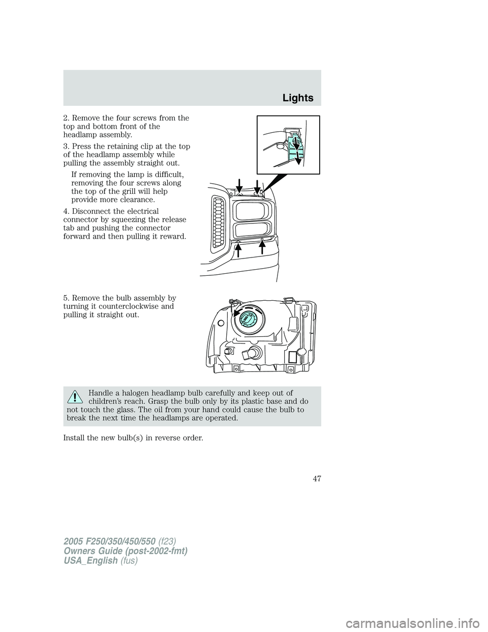 FORD F250 2005 Service Manual 2. Remove the four screws from the
top and bottom front of the
headlamp assembly.
3. Press the retaining clip at the top
of the headlamp assembly while
pulling the assembly straight out.
If removing t FORD F250 2005 Service Manual 2. Remove the four screws from the
top and bottom front of the
headlamp assembly.
3. Press the retaining clip at the top
of the headlamp assembly while
pulling the assembly straight out.
If removing t