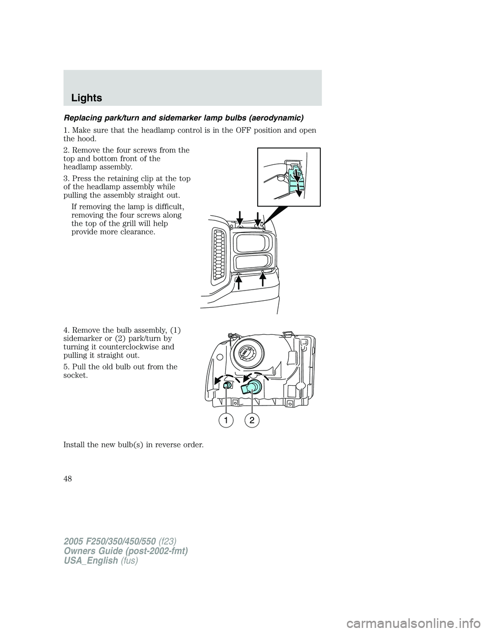 FORD F250 2005 Service Manual Replacing park/turn and sidemarker lamp bulbs (aerodynamic)
1. Make sure that the headlamp control is in the OFF position and open
the hood.
2. Remove the four screws from the
top and bottom front of FORD F250 2005 Service Manual Replacing park/turn and sidemarker lamp bulbs (aerodynamic)
1. Make sure that the headlamp control is in the OFF position and open
the hood.
2. Remove the four screws from the
top and bottom front of