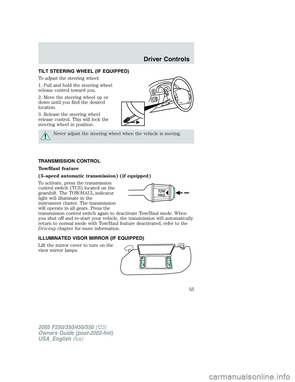 FORD F250 2005  Owners Manual TILT STEERING WHEEL (IF EQUIPPED)
To adjust the steering wheel:
1. Pull and hold the steering wheel
release control toward you.
2. Move the steering wheel up or
down until you find the desired
locatio