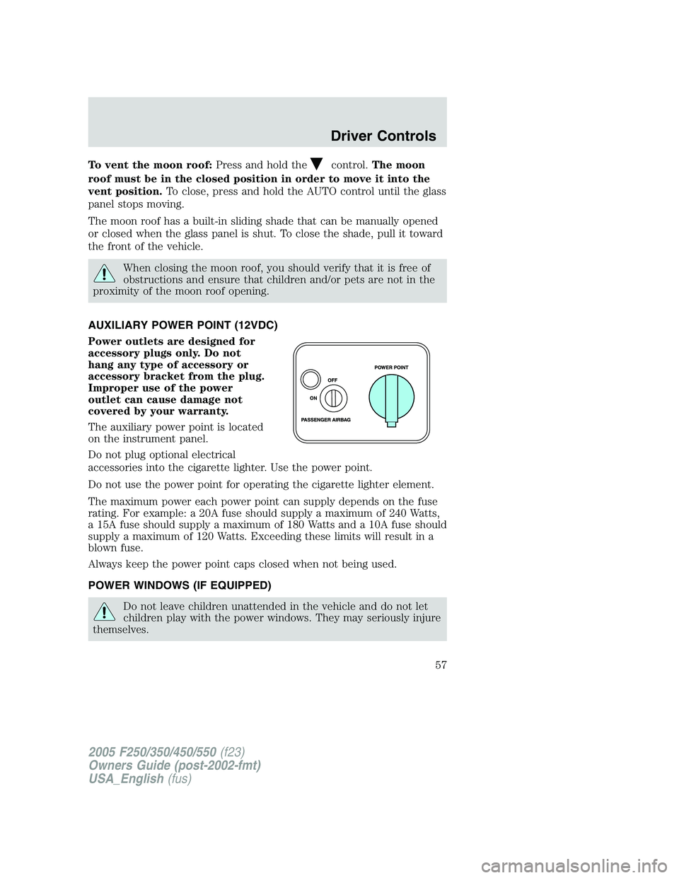 FORD F250 2005 Workshop Manual To vent the moon roof:Press and hold thecontrol.The moon
roof must be in the closed position in order to move it into the
vent position.To close, press and hold the AUTO control until the glass
panel 