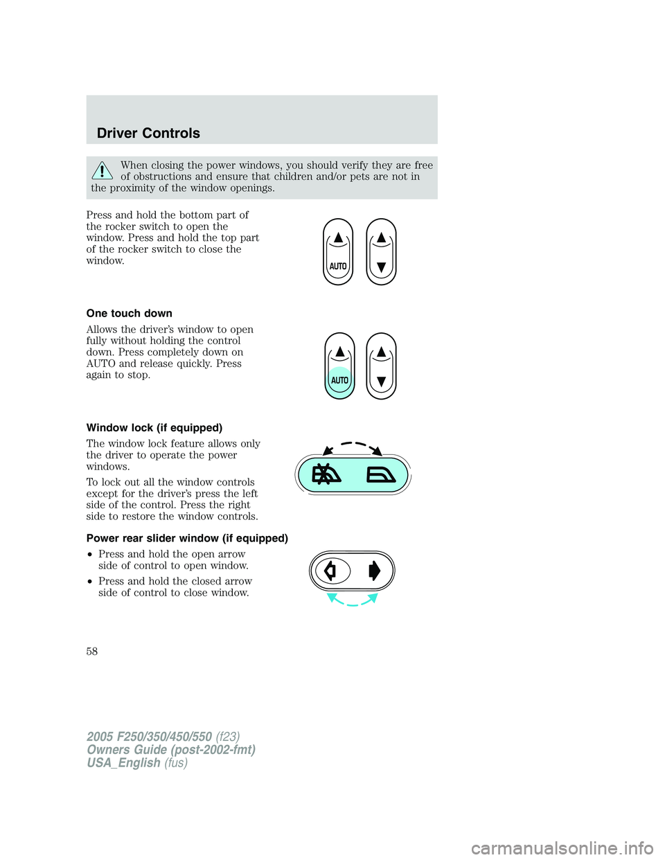 FORD F250 2005 Workshop Manual When closing the power windows, you should verify they are free
of obstructions and ensure that children and/or pets are not in
the proximity of the window openings.
Press and hold the bottom part of
