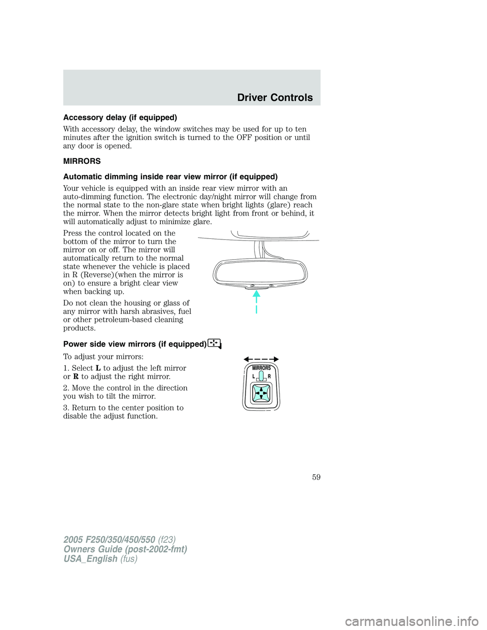 FORD F250 2005 Workshop Manual Accessory delay (if equipped)
With accessory delay, the window switches may be used for up to ten
minutes after the ignition switch is turned to the OFF position or until
any door is opened.
MIRRORS
A