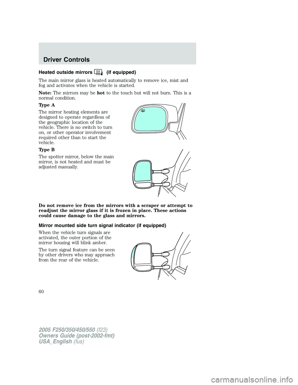FORD F250 2005 Workshop Manual Heated outside mirrors(if equipped)
The main mirror glass is heated automatically to remove ice, mist and
fog and activates when the vehicle is started.
Note:The mirrors may behotto the touch but will