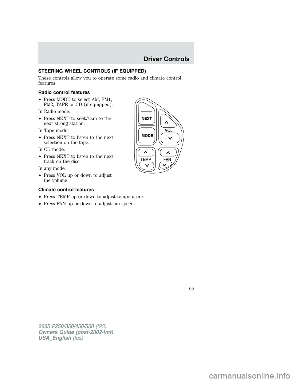 FORD F250 2005 Repair Manual STEERING WHEEL CONTROLS (IF EQUIPPED)
These controls allow you to operate some radio and climate control
features.
Radio control features
•Press MODE to select AM, FM1,
FM2, TAPE or CD (if equipped)