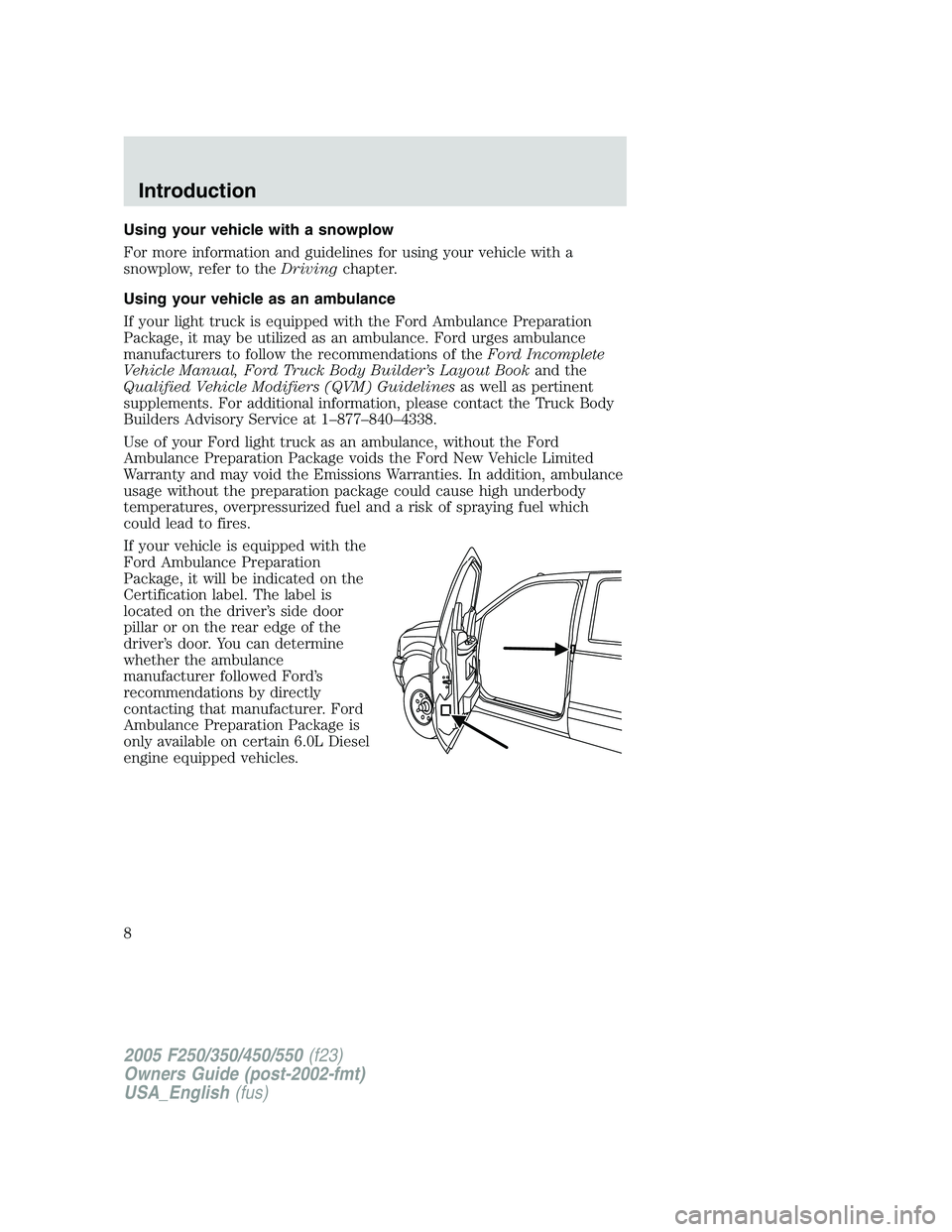 FORD F250 2005 Owners Manual Using your vehicle with a snowplow
For more information and guidelines for using your vehicle with a
snowplow, refer to theDrivingchapter.
Using your vehicle as an ambulance
If your light truck is equ FORD F250 2005 Owners Manual Using your vehicle with a snowplow
For more information and guidelines for using your vehicle with a
snowplow, refer to theDrivingchapter.
Using your vehicle as an ambulance
If your light truck is equ