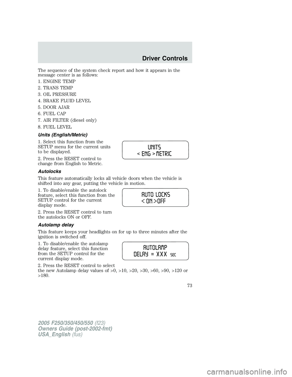 FORD F250 2005  Owners Manual The sequence of the system check report and how it appears in the
message center is as follows:
1. ENGINE TEMP
2. TRANS TEMP
3. OIL PRESSURE
4. BRAKE FLUID LEVEL
5. DOOR AJAR
6. FUEL CAP
7. AIR FILTER