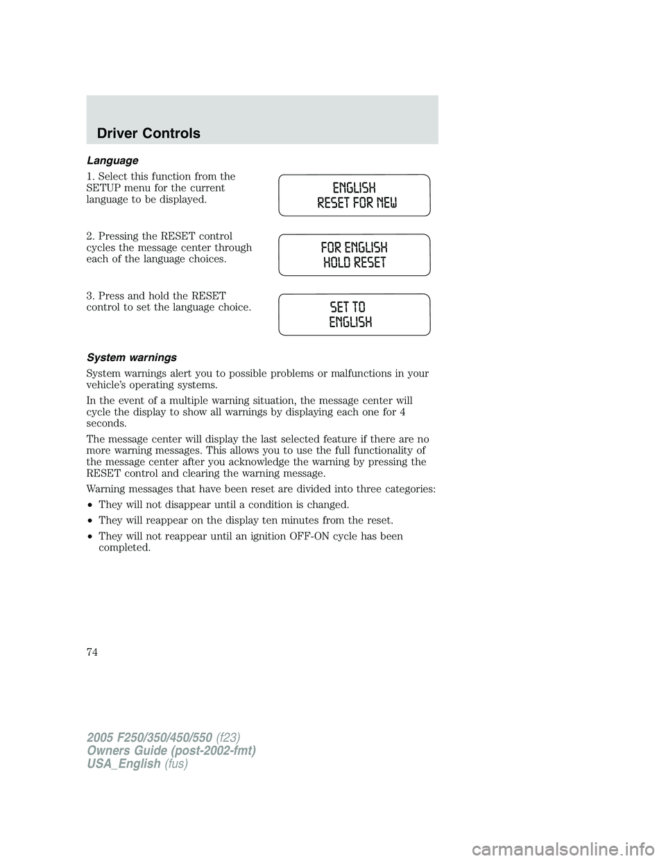 FORD F250 2005 Manual PDF Language
1. Select this function from the
SETUP menu for the current
language to be displayed.
2. Pressing the RESET control
cycles the message center through
each of the language choices.
3. Press an