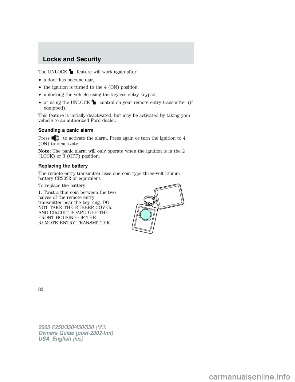 FORD F250 2005 Manual Online The UNLOCKfeature will work again after:
•a door has become ajar,
•the ignition is turned to the 4 (ON) position,
•unlocking the vehicle using the keyless entry keypad,
•or using the UNLOCK
co