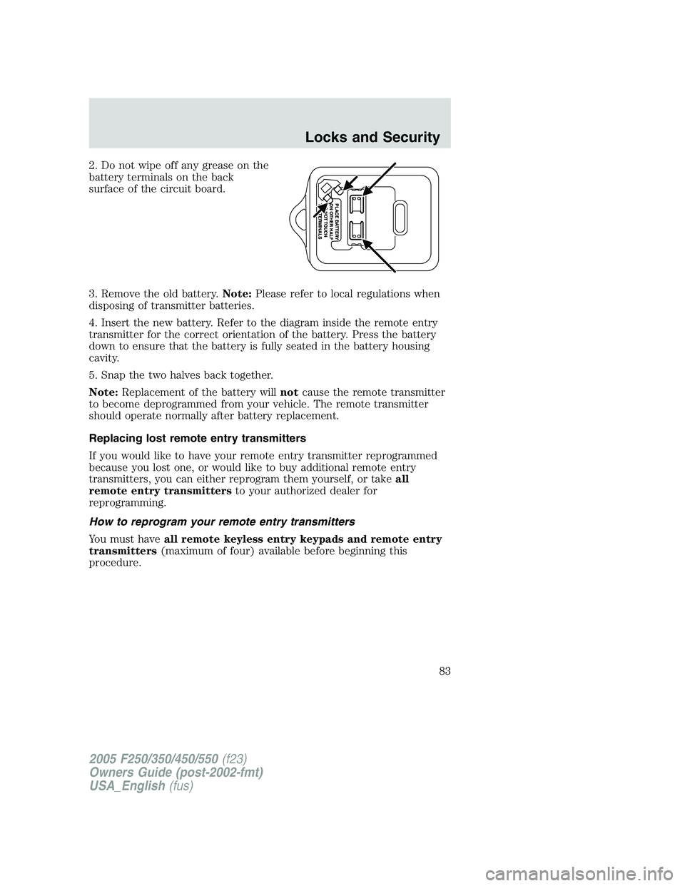 FORD F250 2005 Manual Online 2. Do not wipe off any grease on the
battery terminals on the back
surface of the circuit board.
3. Remove the old battery.Note:Please refer to local regulations when
disposing of transmitter batterie