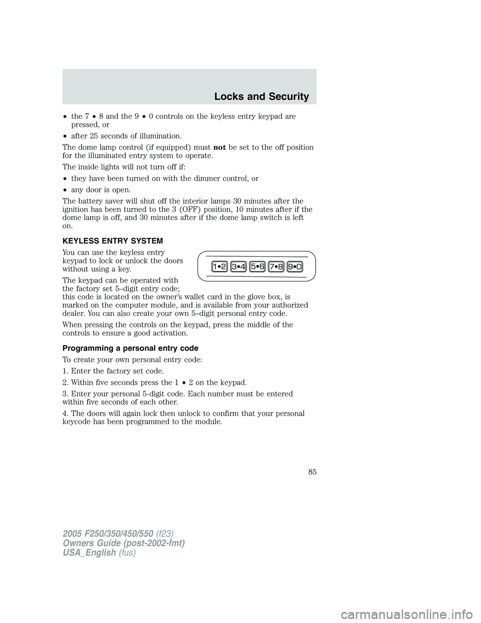 FORD F250 2005 Manual Online •the 7•8 and the 9•0 controls on the keyless entry keypad are
pressed, or
•after 25 seconds of illumination.
The dome lamp control (if equipped) mustnotbe set to the off position
for the illum