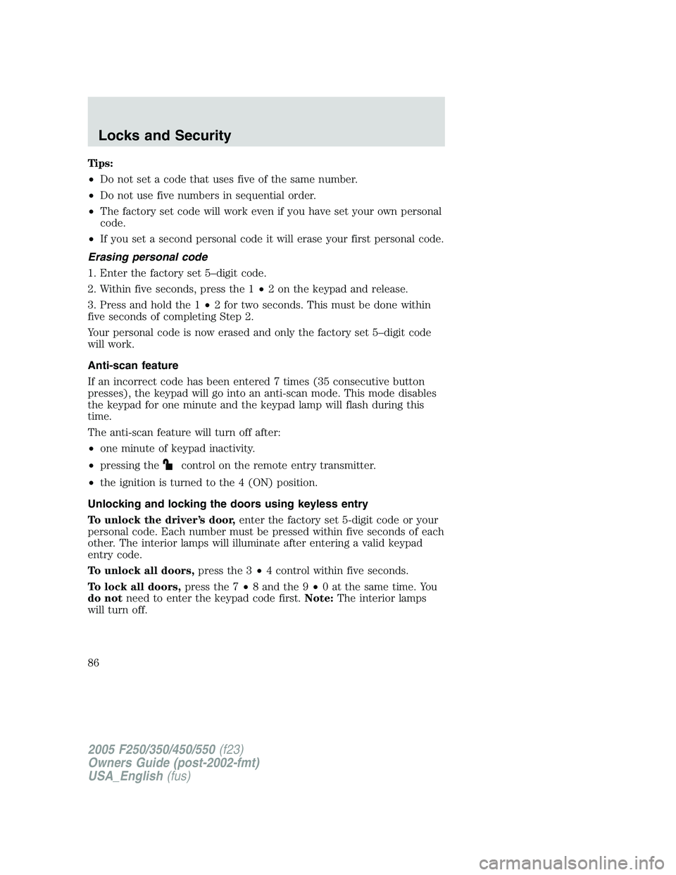 FORD F250 2005 Manual Online Tips:
•Do not set a code that uses five of the same number.
•Do not use five numbers in sequential order.
•The factory set code will work even if you have set your own personal
code.
•If you s