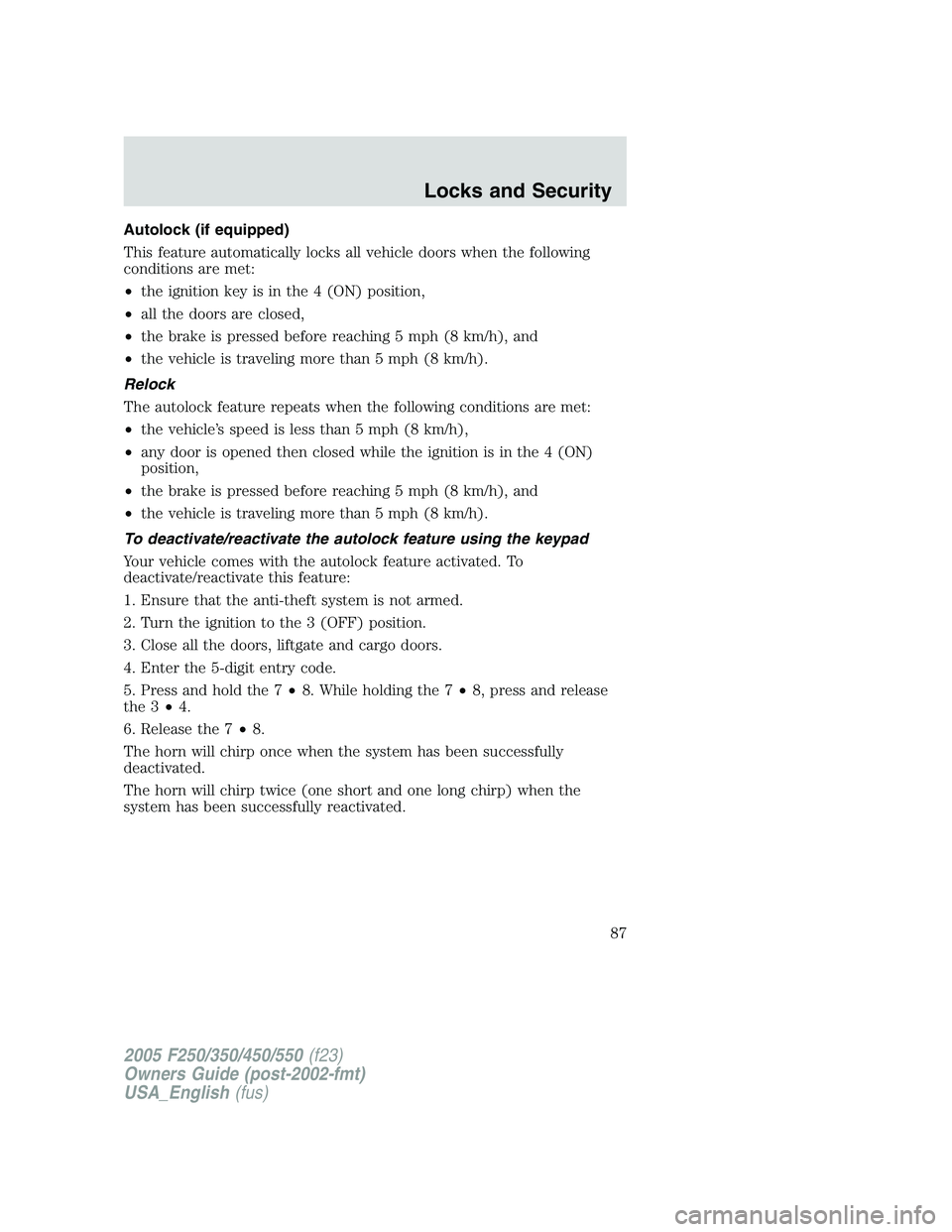 FORD F250 2005 Manual Online Autolock (if equipped)
This feature automatically locks all vehicle doors when the following
conditions are met:
•the ignition key is in the 4 (ON) position,
•all the doors are closed,
•the brak