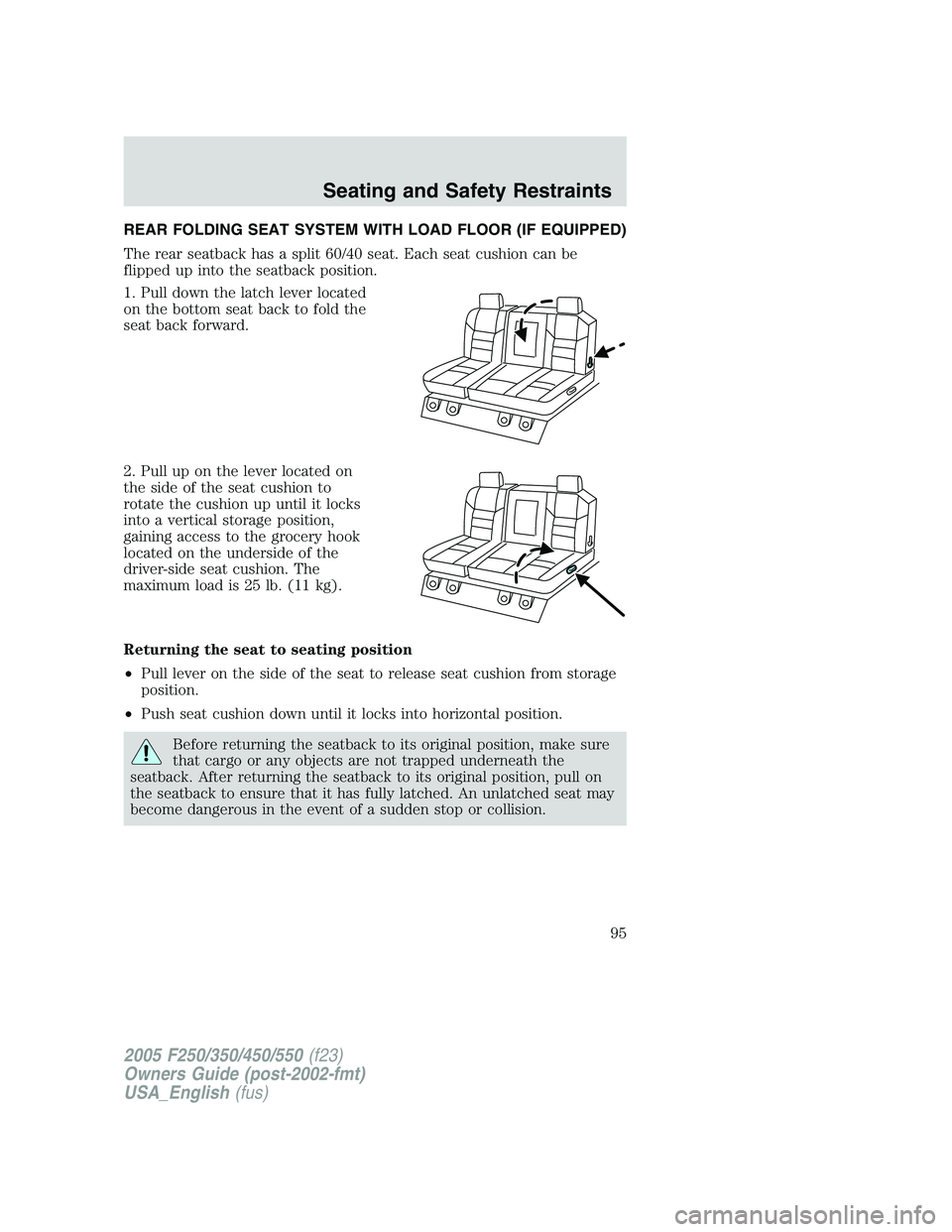 FORD F250 2005 Owners Manual REAR FOLDING SEAT SYSTEM WITH LOAD FLOOR (IF EQUIPPED)
The rear seatback has a split 60/40 seat. Each seat cushion can be
flipped up into the seatback position.
1. Pull down the latch lever located
on FORD F250 2005 Owners Manual REAR FOLDING SEAT SYSTEM WITH LOAD FLOOR (IF EQUIPPED)
The rear seatback has a split 60/40 seat. Each seat cushion can be
flipped up into the seatback position.
1. Pull down the latch lever located
on
