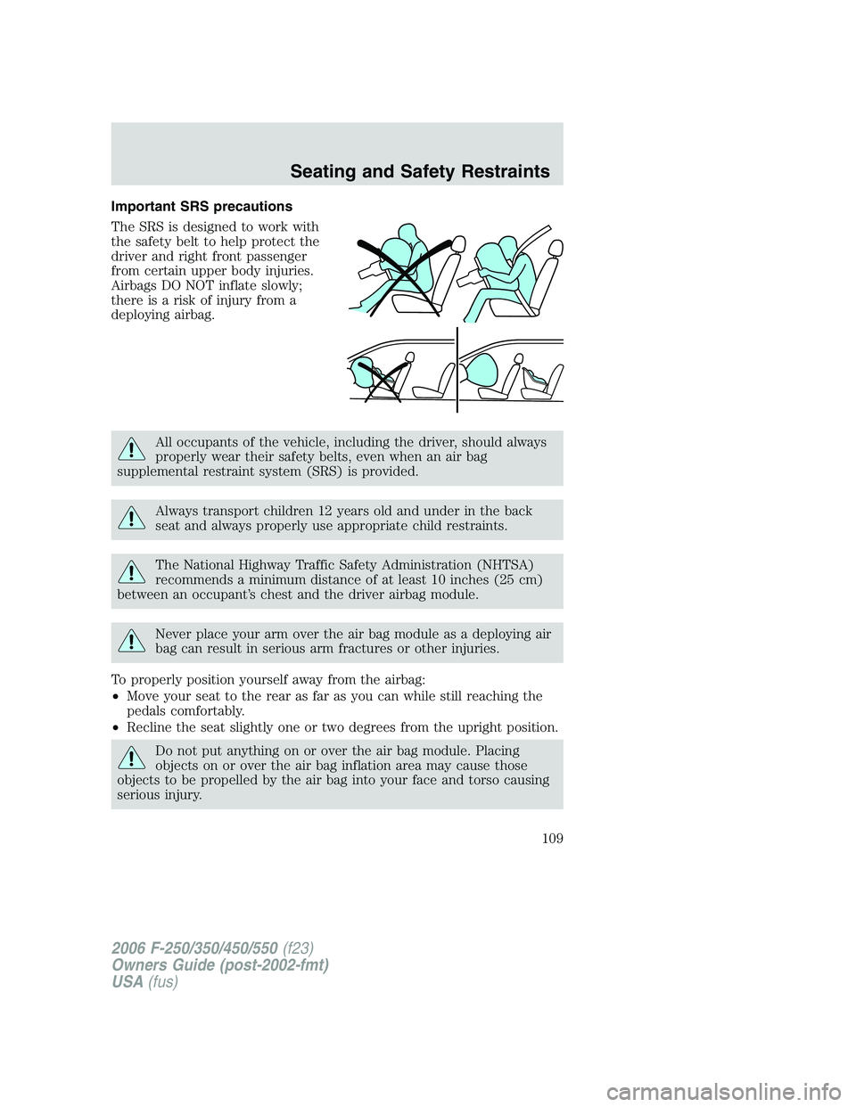 FORD F250 2006  Owners Manual Important SRS precautions
The SRS is designed to work with
the safety belt to help protect the
driver and right front passenger
from certain upper body injuries.
Airbags DO NOT inflate slowly;
there i