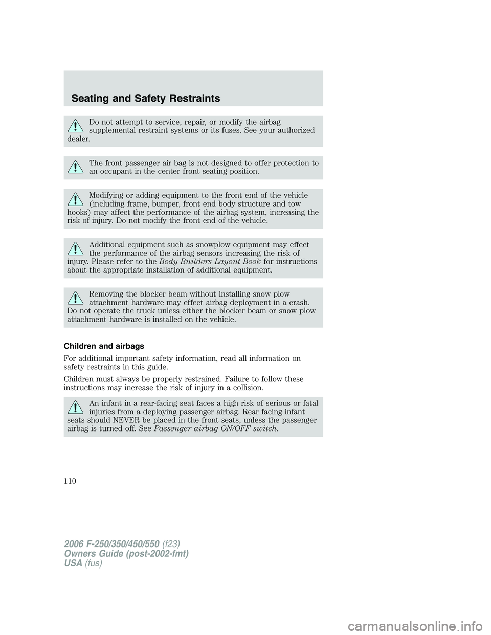 FORD F250 2006  Owners Manual Do not attempt to service, repair, or modify the airbag
supplemental restraint systems or its fuses. See your authorized
dealer.
The front passenger air bag is not designed to offer protection to
an o