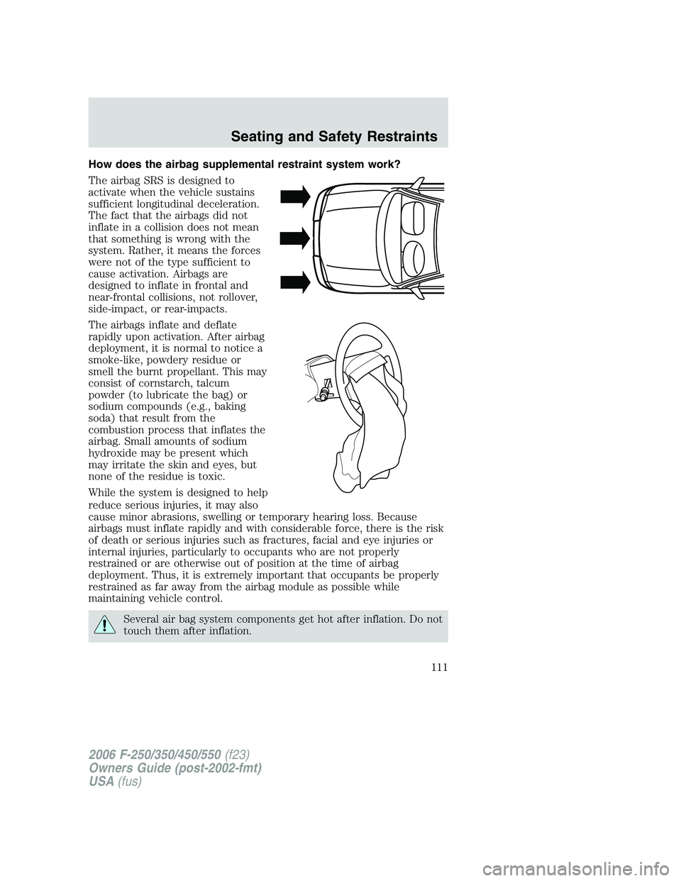 FORD F250 2006 Owners Manual How does the airbag supplemental restraint system work?
The airbag SRS is designed to
activate when the vehicle sustains
sufficient longitudinal deceleration.
The fact that the airbags did not
inflate FORD F250 2006 Owners Manual How does the airbag supplemental restraint system work?
The airbag SRS is designed to
activate when the vehicle sustains
sufficient longitudinal deceleration.
The fact that the airbags did not
inflate