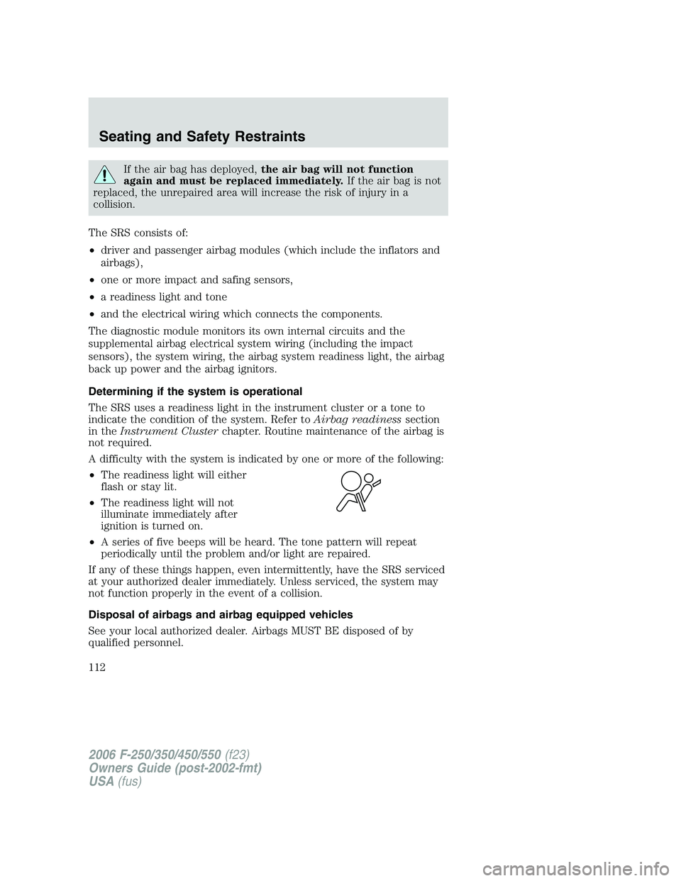 FORD F250 2006 Owners Manual If the air bag has deployed,the air bag will not function
again and must be replaced immediately.If the air bag is not
replaced, the unrepaired area will increase the risk of injury in a
collision.
Th FORD F250 2006 Owners Manual If the air bag has deployed,the air bag will not function
again and must be replaced immediately.If the air bag is not
replaced, the unrepaired area will increase the risk of injury in a
collision.
Th