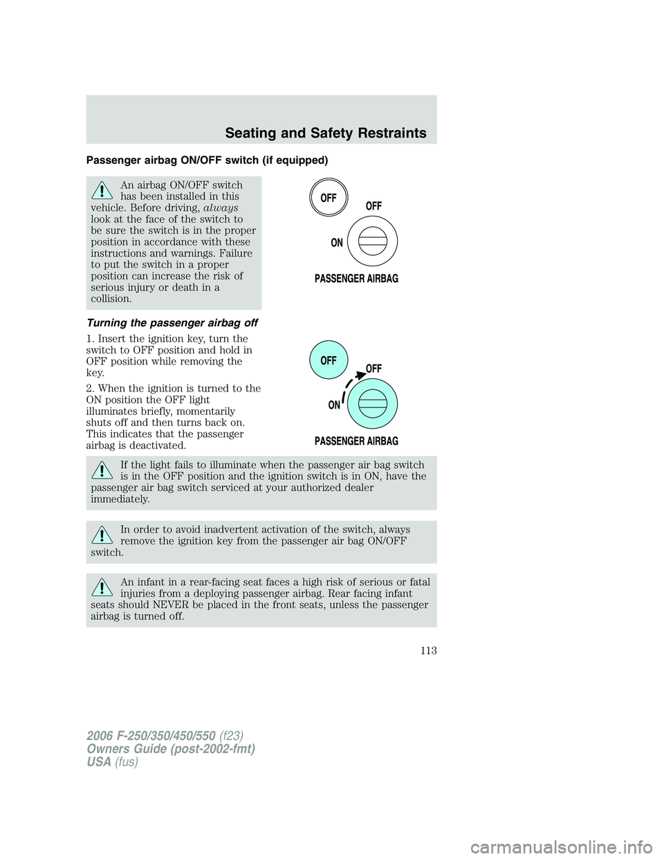 FORD F250 2006 Owners Manual Passenger airbag ON/OFF switch (if equipped)
An airbag ON/OFF switch
has been installed in this
vehicle. Before driving,always
look at the face of the switch to
be sure the switch is in the proper
pos FORD F250 2006 Owners Manual Passenger airbag ON/OFF switch (if equipped)
An airbag ON/OFF switch
has been installed in this
vehicle. Before driving,always
look at the face of the switch to
be sure the switch is in the proper
pos