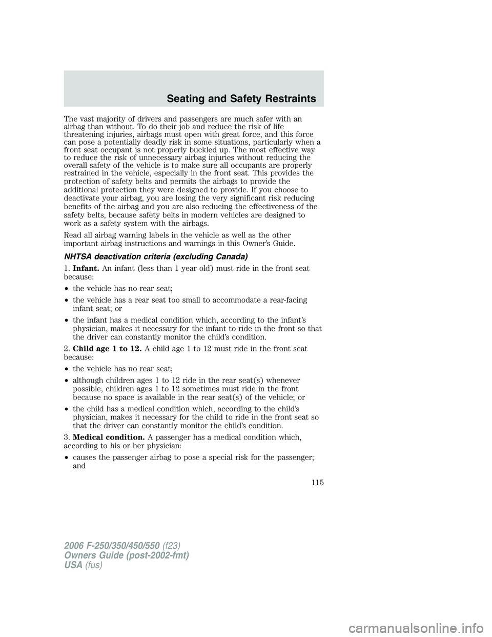 FORD F250 2006 Owners Manual The vast majority of drivers and passengers are much safer with an
airbag than without. To do their job and reduce the risk of life
threatening injuries, airbags must open with great force, and this f FORD F250 2006 Owners Manual The vast majority of drivers and passengers are much safer with an
airbag than without. To do their job and reduce the risk of life
threatening injuries, airbags must open with great force, and this f