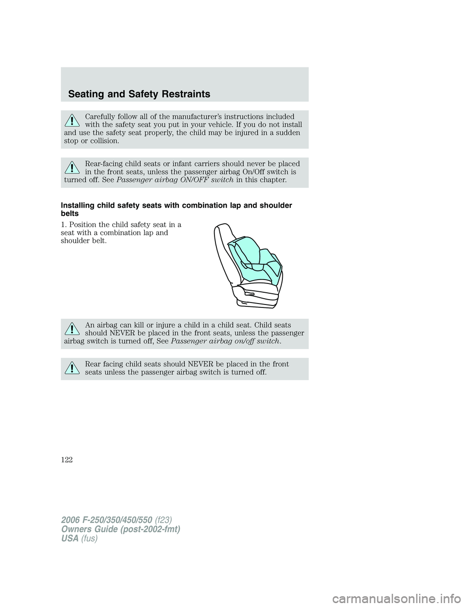 FORD F250 2006 Owners Manual Carefully follow all of the manufacturer’s instructions included
with the safety seat you put in your vehicle. If you do not install
and use the safety seat properly, the child may be injured in a s FORD F250 2006 Owners Manual Carefully follow all of the manufacturer’s instructions included
with the safety seat you put in your vehicle. If you do not install
and use the safety seat properly, the child may be injured in a s