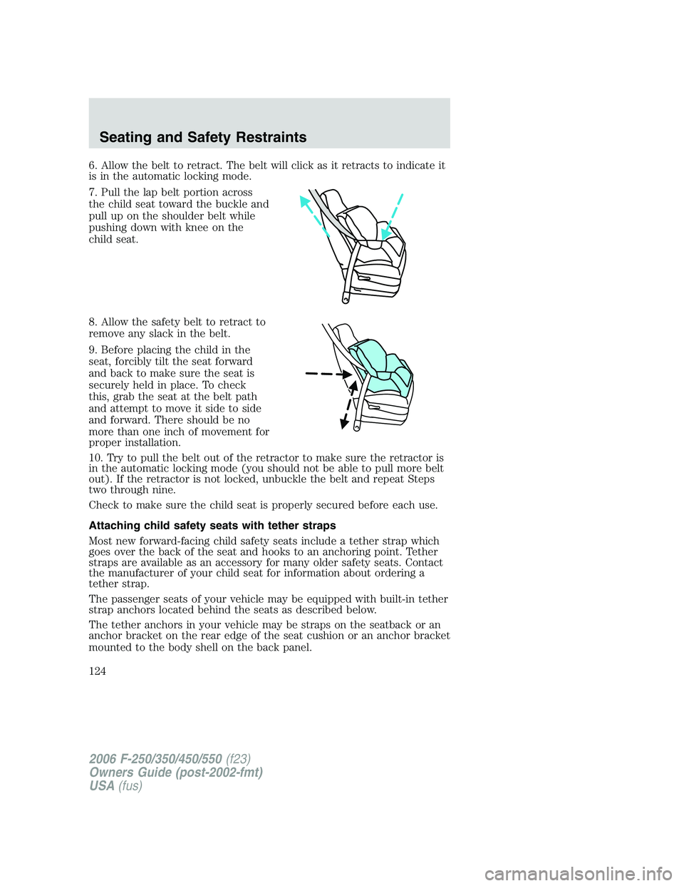 FORD F250 2006 Owners Manual 6. Allow the belt to retract. The belt will click as it retracts to indicate it
is in the automatic locking mode.
7. Pull the lap belt portion across
the child seat toward the buckle and
pull up on th FORD F250 2006 Owners Manual 6. Allow the belt to retract. The belt will click as it retracts to indicate it
is in the automatic locking mode.
7. Pull the lap belt portion across
the child seat toward the buckle and
pull up on th