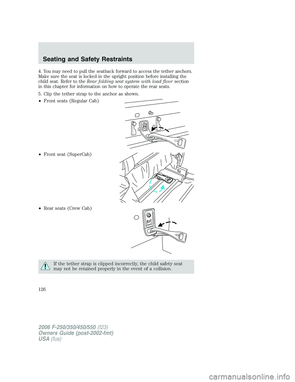 FORD F250 2006 Owners Manual 4. You may need to pull the seatback forward to access the tether anchors.
Make sure the seat is locked in the upright position before installing the
child seat. Refer to theRear folding seat system w FORD F250 2006 Owners Manual 4. You may need to pull the seatback forward to access the tether anchors.
Make sure the seat is locked in the upright position before installing the
child seat. Refer to theRear folding seat system w