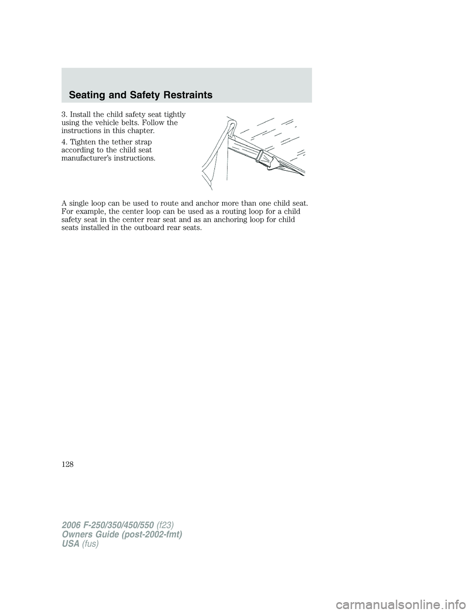 FORD F250 2006 Owners Manual 3. Install the child safety seat tightly
using the vehicle belts. Follow the
instructions in this chapter.
4. Tighten the tether strap
according to the child seat
manufacturer’s instructions.
A sing FORD F250 2006 Owners Manual 3. Install the child safety seat tightly
using the vehicle belts. Follow the
instructions in this chapter.
4. Tighten the tether strap
according to the child seat
manufacturer’s instructions.
A sing