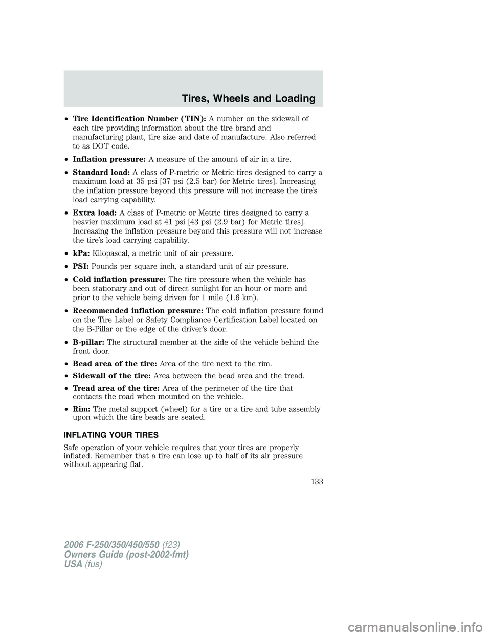 FORD F250 2006  Owners Manual •Tire Identification Number (TIN):A number on the sidewall of
each tire providing information about the tire brand and
manufacturing plant, tire size and date of manufacture. Also referred
to as DOT